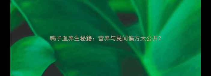 鸭子血养生秘籍营养与民间偏方大公开