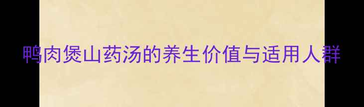 鸭肉煲山药汤的养生价值与适用人群