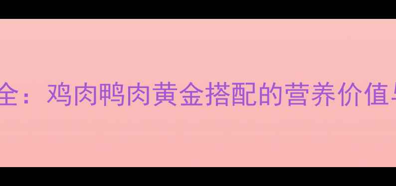 鸳鸯肉养生全鸡肉鸭肉黄金搭配的营养价值与食用指南