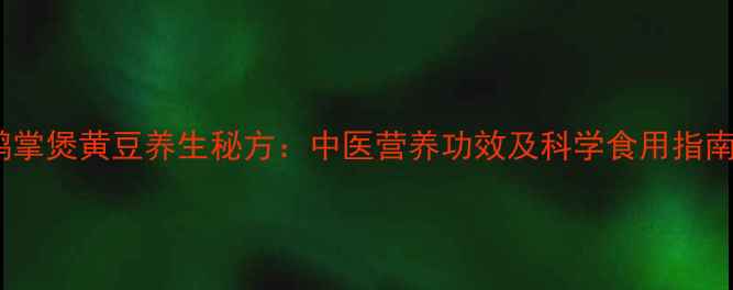 鹅掌煲黄豆养生秘方中医营养功效及科学食用指南
