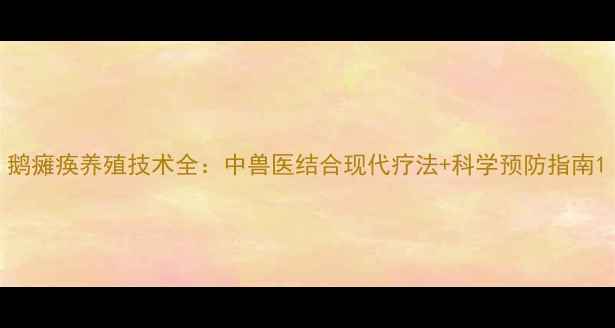 鹅瘫痪养殖技术全中兽医结合现代疗法科学预防指南