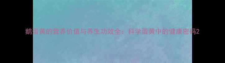 图片 鹅蛋黄的营养价值与养生功效全：科学蛋黄中的健康密码2