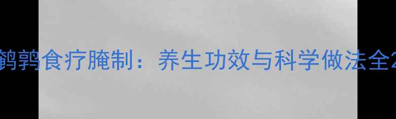 鹌鹑食疗腌制养生功效与科学做法全