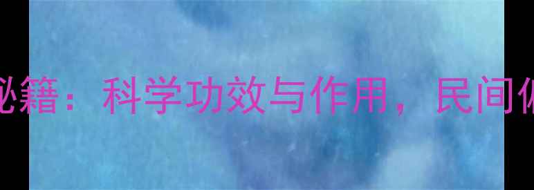 鹿心草养生秘籍科学功效与作用民间偏方大公开