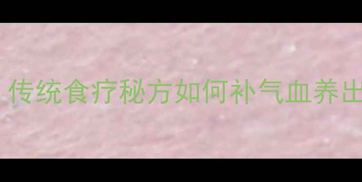 鹿油煎鸡蛋传统食疗秘方如何补气血养出健康好气色