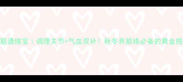 图片 鹿筋通络宝｜调理关节+气血双补！秋冬养筋络必备的黄金搭档