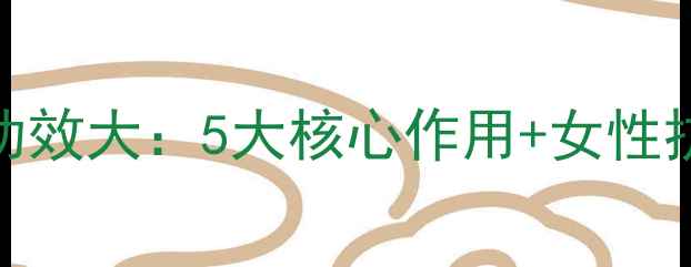 图片 鹿胎膏的养生功效大：5大核心作用+女性抗衰保养全攻略
