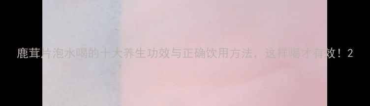 图片 鹿茸片泡水喝的十大养生功效与正确饮用方法，这样喝才有效！2