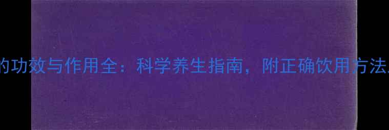 鹿茸茶的功效与作用全科学养生指南附正确饮用方法及禁忌