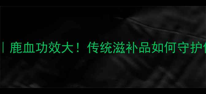 图片 鹿血养生秘方｜鹿血功效大！传统滋补品如何守护你的健康？🌿1