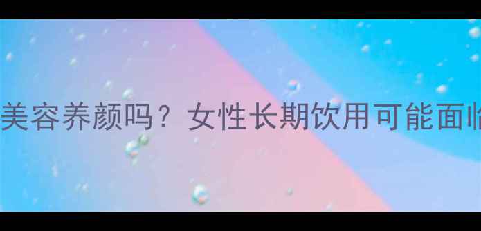 鹿血真的能美容养颜吗女性长期饮用可能面临这5大隐患