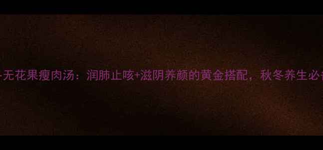 图片 麦冬无花果瘦肉汤：润肺止咳+滋阴养颜的黄金搭配，秋冬养生必备！