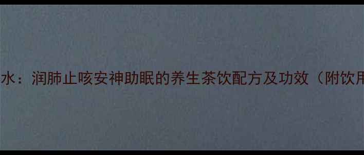 图片 麦冬茅根水：润肺止咳安神助眠的养生茶饮配方及功效（附饮用指南）1