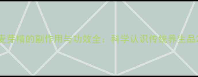 麦芽精的副作用与功效全科学认识传统养生品