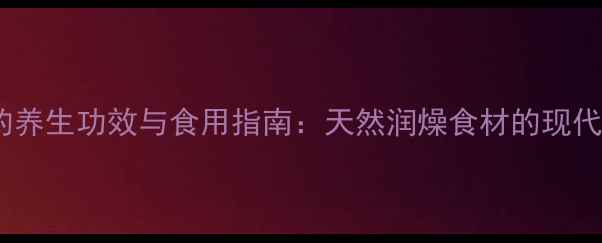 图片 麦芽糖浆的养生功效与食用指南：天然润燥食材的现代健康价值2