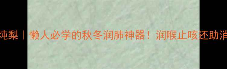 麦芽糖炖梨懒人必学的秋冬润肺神器润喉止咳还助消化