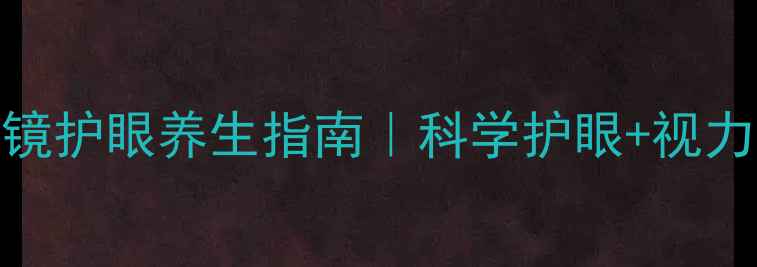 图片 麦迪格角膜镜护眼养生指南｜科学护眼+视力管理全攻略