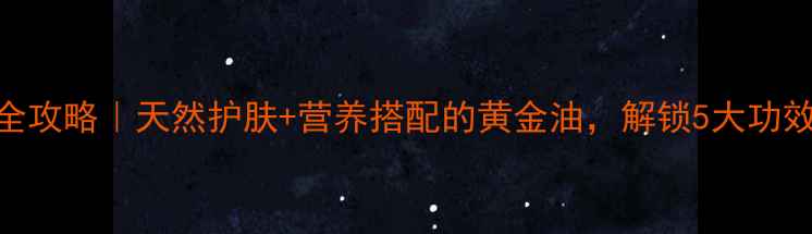 麻籽油养生全攻略天然护肤营养搭配的黄金油解锁5大功效和10种吃法