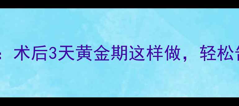 图片 麻醉恢复时间全：术后3天黄金期这样做，轻松告别头晕乏力！2
