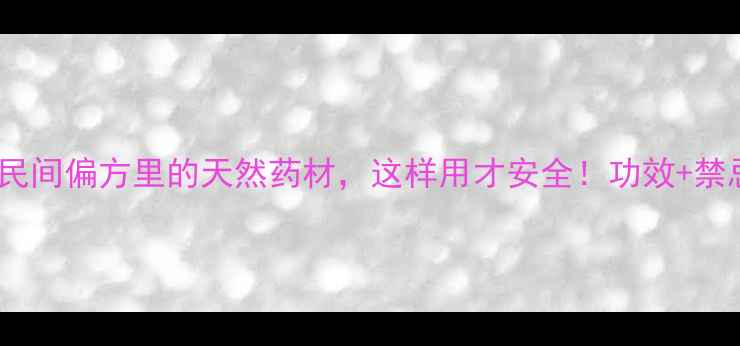 麻黄养生指南民间偏方里的天然药材这样用才安全功效禁忌替代方案全