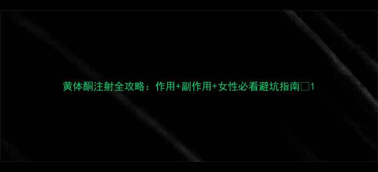 黄体酮注射全攻略作用副作用女性必看避坑指南
