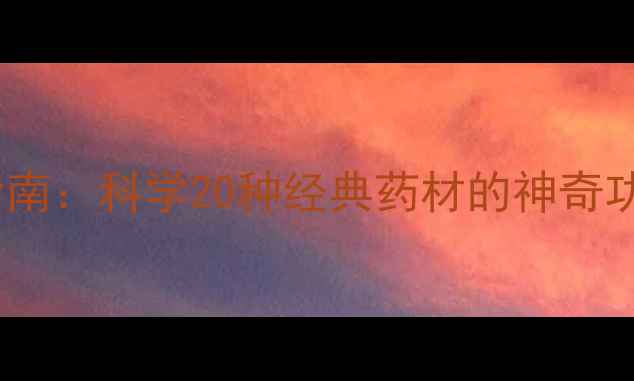 黄岐中药养生指南科学20种经典药材的神奇功效与民间验方
