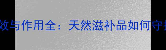 黄明胶的养生功效与作用全天然滋补品如何守护健康与美丽