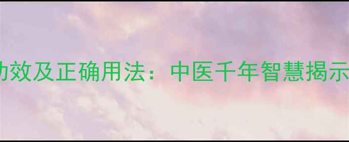 黄柏的7大养生功效及正确用法中医千年智慧揭示的天然健康密码