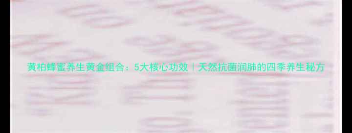 图片 黄柏蜂蜜养生黄金组合：5大核心功效｜天然抗菌润肺的四季养生秘方