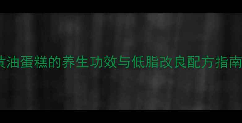 图片 黄油蛋糕的养生功效与低脂改良配方指南2