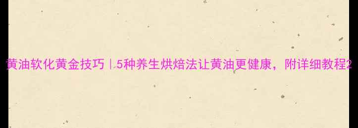 图片 黄油软化黄金技巧｜5种养生烘焙法让黄油更健康，附详细教程2