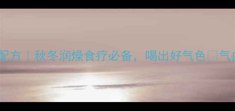 黄焖汤养生私藏配方秋冬润燥食疗必备喝出好气色气血双补黄金汤方