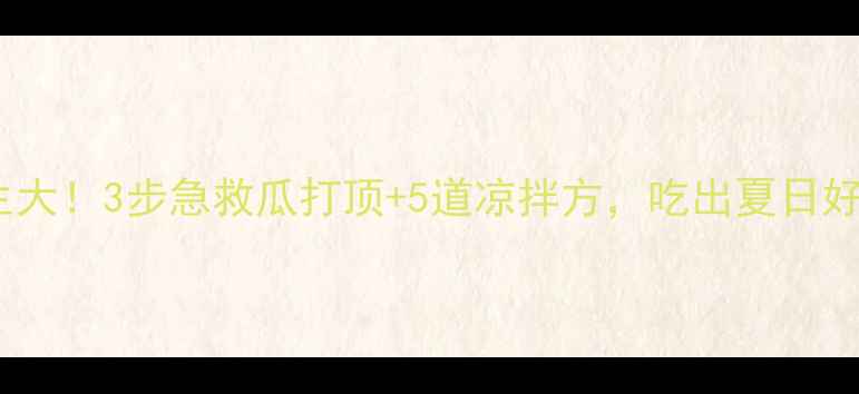 图片 黄瓜养生大！3步急救瓜打顶+5道凉拌方，吃出夏日好气色！1