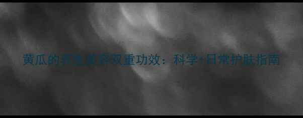 黄瓜的养生美容双重功效科学日常护肤指南