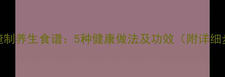 黄瓜腌制养生食谱5种健康做法及功效附详细步骤