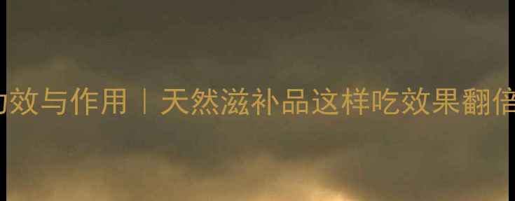 黄精的10大养生功效与作用天然滋补品这样吃效果翻倍四季养生必备