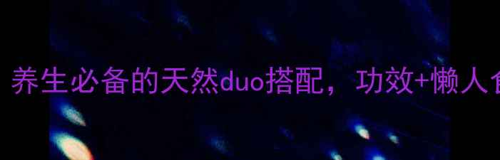 黄精葛根黄金搭配养生必备的天然duo搭配功效懒人食谱附体质测试