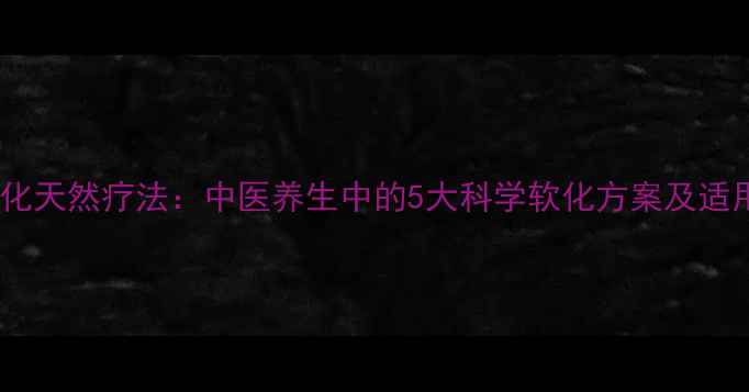 图片 黄芩软化天然疗法：中医养生中的5大科学软化方案及适用人群1