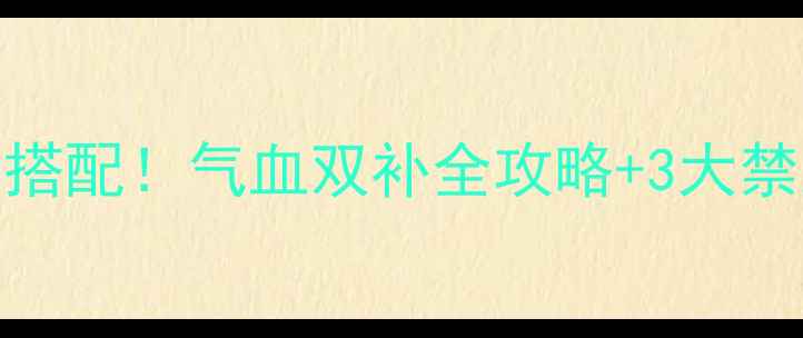 图片 黄芪+当归的黄金搭配！气血双补全攻略+3大禁忌，养生党必看2