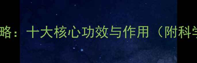 黄芪养生全攻略十大核心功效与作用附科学配伍指南