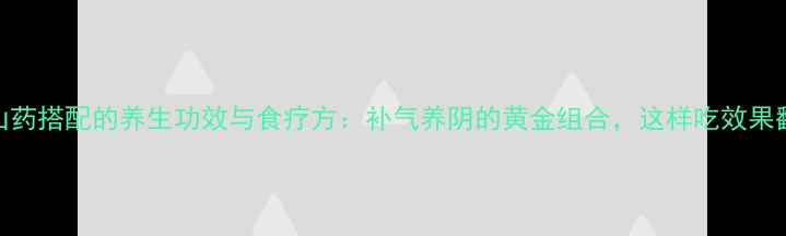 图片 黄芪山药搭配的养生功效与食疗方：补气养阴的黄金组合，这样吃效果翻倍！
