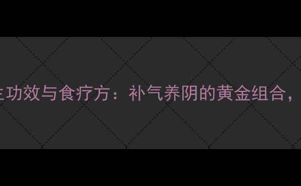 图片 黄芪山药搭配的养生功效与食疗方：补气养阴的黄金组合，这样吃效果翻倍！1