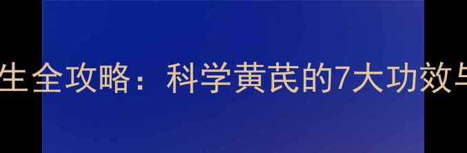 图片 黄芪泡水养生全攻略：科学黄芪的7大功效与饮用指南2