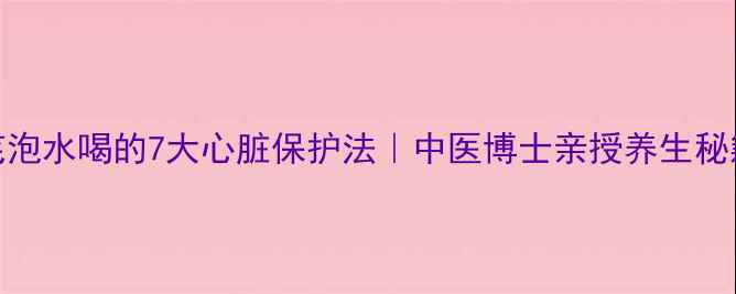 图片 黄芪泡水喝的7大心脏保护法｜中医博士亲授养生秘籍💖