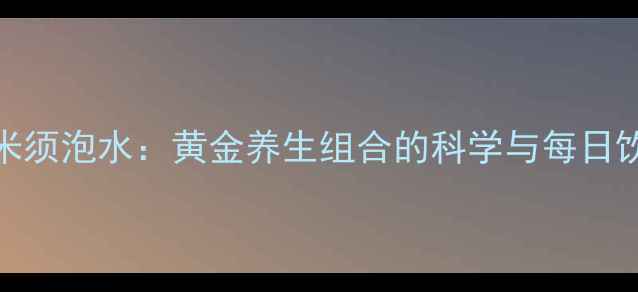 黄芪玉米须泡水黄金养生组合的科学与每日饮用指南