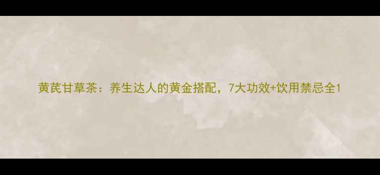 图片 黄芪甘草茶：养生达人的黄金搭配，7大功效+饮用禁忌全1