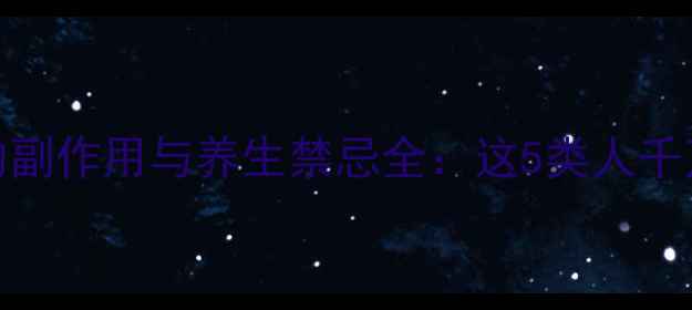 图片 黄芪颗粒的副作用与养生禁忌全：这5类人千万要避开！