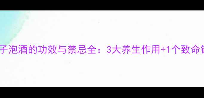 黄药子泡酒的功效与禁忌全3大养生作用1个致命错误