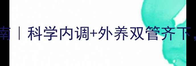 黄褐斑天然淡化指南科学内调外养双管齐下28天焕亮无瑕肌