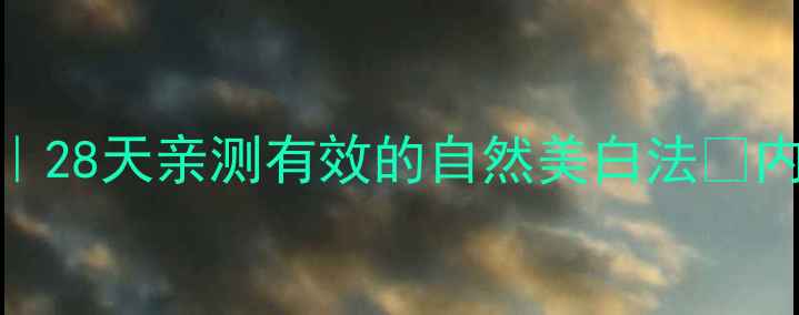 黄褐斑快速淡印攻略28天亲测有效的自然美白法内附成分表作息调整